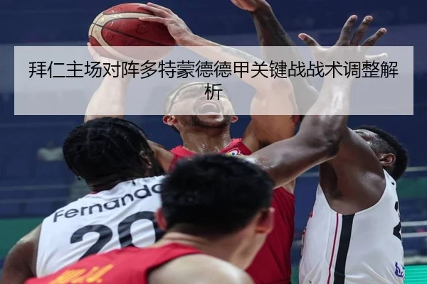 拜仁主场对阵多特蒙德德甲关键战战术调整解析